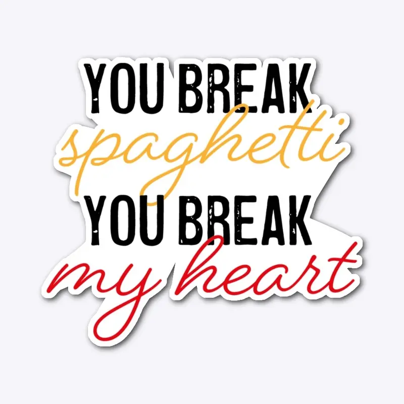 You break spaghetti you break my heart